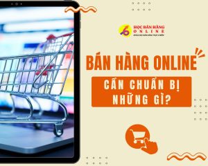 Bán Hàng Online Cần Chuẩn Bị Những Gì Dành Cho Người Mới!